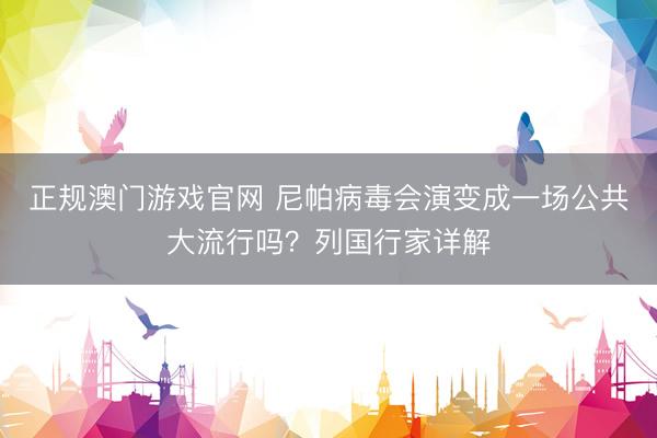 正规澳门游戏官网 尼帕病毒会演变成一场公共大流行吗？列国行家详解